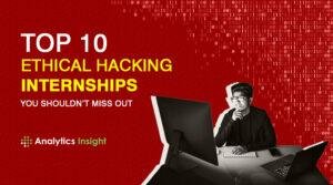 Top 10 Ethical Hacking Internships You Shouldn’t Miss Out